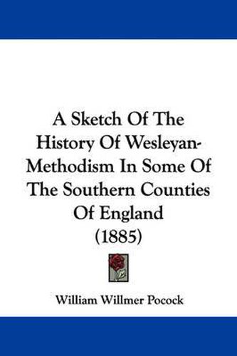 Cover image for A Sketch of the History of Wesleyan-Methodism in Some of the Southern Counties of England (1885)