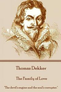 Cover image for Thomas Dekker - The Family of Love: The devil's engine and the soul's corrupter.