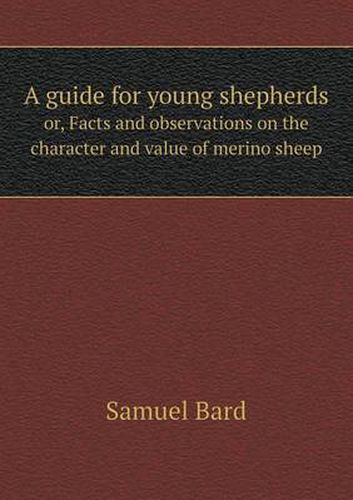 Cover image for A guide for young shepherds or, Facts and observations on the character and value of merino sheep