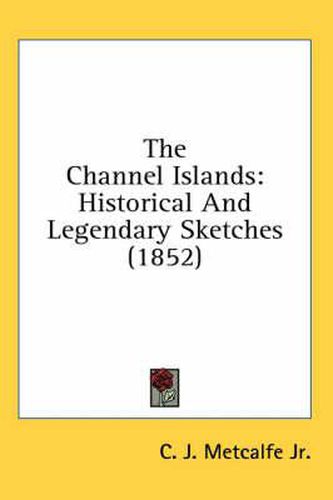 Cover image for The Channel Islands: Historical and Legendary Sketches (1852)