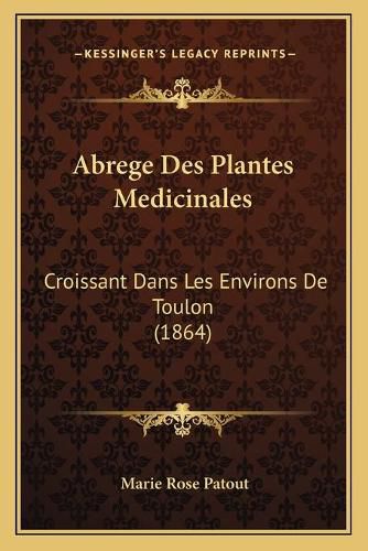 Cover image for Abrege Des Plantes Medicinales: Croissant Dans Les Environs de Toulon (1864)