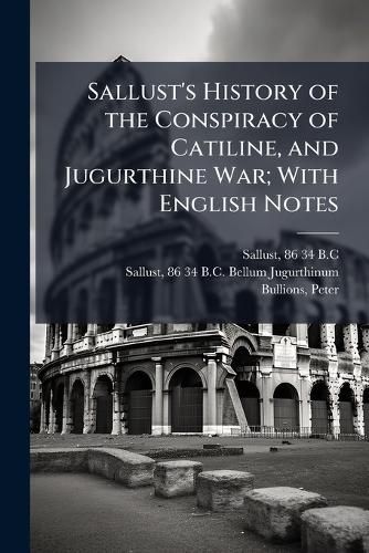 Cover image for Sallust's History of the Conspiracy of Catiline, and Jugurthine War; With English Notes