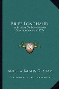 Cover image for Brief Longhand: A System of Longhand Contractions (1857)