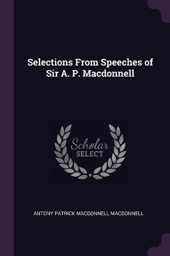 Cover image for Selections From Speeches of Sir A. P. Macdonnell