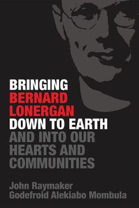 Cover image for Bringing Bernard Lonergan Down to Earth and Into Our Hearts and Communities