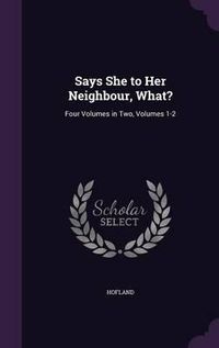 Cover image for Says She to Her Neighbour, What?: Four Volumes in Two, Volumes 1-2