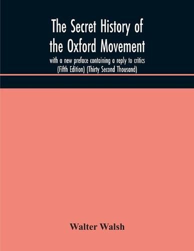 The secret history of the Oxford Movement, with a new preface containing a reply to critics (Fifth Edition) (Thirty Second Thousand)