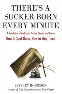 Cover image for There's A Sucker Born Every Minute: A Revelation of Audacious Frauds, Scams, and Cons - How to Spot Them, How to Stop Them