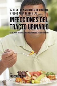 Cover image for 97 Recetas Naturales de Comidas y Jugos Para Tratar Las Infecciones Del Tracto Urinario: La Solucion Natural A Las Infecciones Del Tracto Urinario