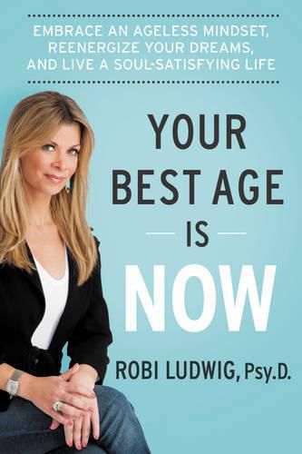 Cover image for Your Best Age Is Now: Embrace an Ageless Mindset, Reenergize Your Dreams, and Live a Soul-Satisfying Life