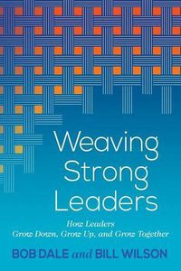 Cover image for Weaving Strong Leaders: How Leaders Grow Down, Grow Up, and Grow Together