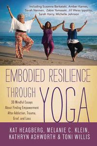 Cover image for Embodied Resilience through Yoga: 30 Mindful Essays About Finding Empowerment After Addiction, Trauma, Grief, and Loss