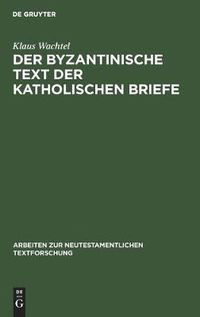 Cover image for Der byzantinische Text der Katholischen Briefe: Eine Untersuchung zur Entstehung der Koine des Neuen Testaments