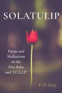 Cover image for Solatulip: Poems and Meditations on the Five Solas and T.U.L.I.P.