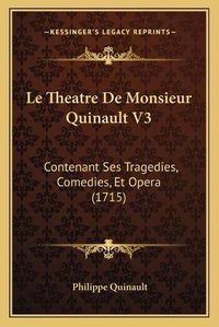 Cover image for Le Theatre de Monsieur Quinault V3: Contenant Ses Tragedies, Comedies, Et Opera (1715)