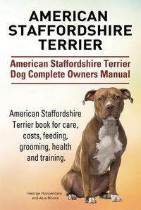 Cover image for American Staffordshire Terrier. American Staffordshire Terrier Dog Complete Owners Manual. American Staffordshire Terrier book for care, costs, feeding, grooming, health and training.