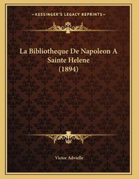 Cover image for La Bibliotheque de Napoleon a Sainte Helene (1894)