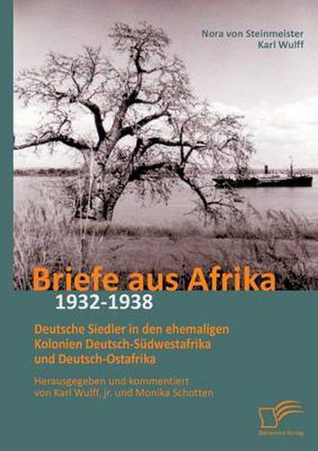 Cover image for Briefe aus Afrika - 1932-1938: Deutsche Siedler in den ehemaligen Kolonien Deutsch-Sudwestafrika und Deutsch-Ostafrika: Herausgegeben und kommentiert von Karl Wulff, jr. und Monika Schotten