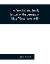 Cover image for The parochial and family history of the deanery of Trigg Minor, in the county of Cornwall (Volume II)