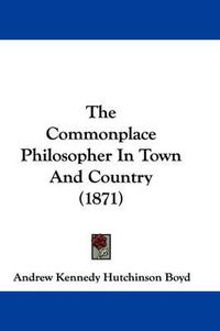 Cover image for The Commonplace Philosopher in Town and Country (1871)