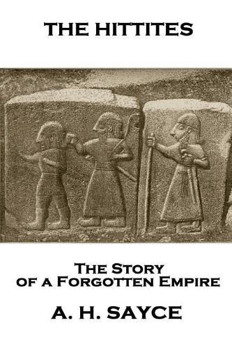 Archibald Henry Sayce - The Hittites: The Story of a Forgotten Empire