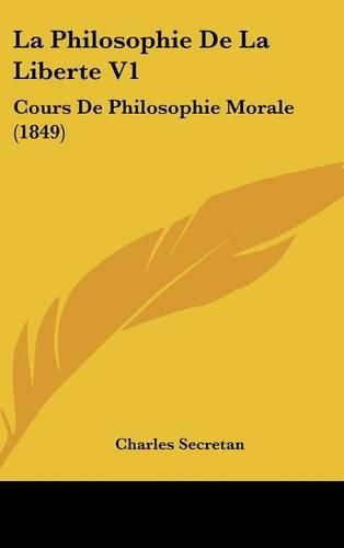 La Philosophie de La Liberte V1: Cours de Philosophie Morale (1849)