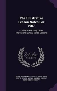 Cover image for The Illustrative Lesson Notes for 1907: A Guide to the Study of the International Sunday School Lessons