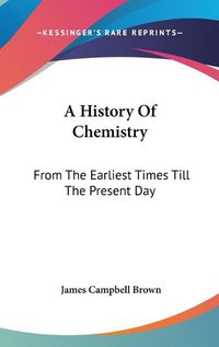 Cover image for A History of Chemistry: From the Earliest Times Till the Present Day