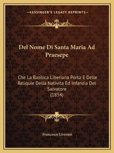 Cover image for del Nome Di Santa Maria Ad Praesepe: Che La Basilica Liberiana Porta E Delle Reliquie Della Nativita Ed Infanzia del Salvatore (1854)