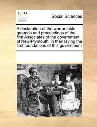 Cover image for A Declaration of the Warrantable Grounds and Proceedings of the First Associates of the Government of New-Plymouth; In Their Laying the First Foundations of This Government