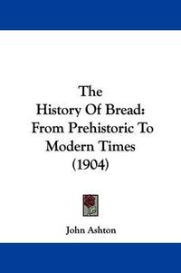Cover image for The History of Bread: From Prehistoric to Modern Times (1904)