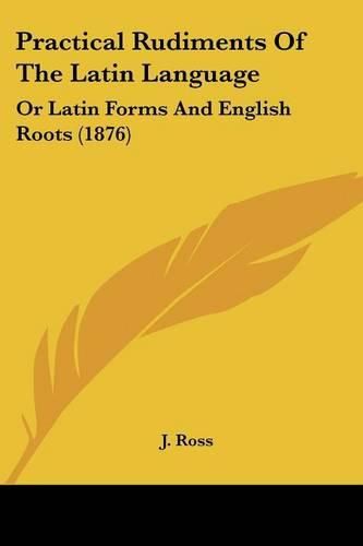 Cover image for Practical Rudiments of the Latin Language: Or Latin Forms and English Roots (1876)