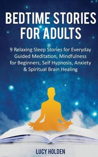 Cover image for Bedtime Stories for Adults: 9 Relaxing Sleep Stories for Everyday Guided Meditation, Mindfulness for Beginners, Self-Hypnosis, Anxiety & Spiritual Brain Healing