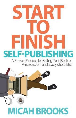 Cover image for Start To Finish Self-Publishing: A Proven Process for Selling Your Book on Amazon.com and Everywhere Else