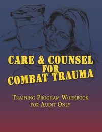 Cover image for Care & Counsel for Combat Trauma: Training Program Workbook for Audit Only