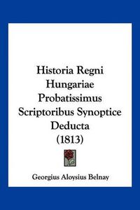 Cover image for Historia Regni Hungariae Probatissimus Scriptoribus Synoptice Deducta (1813)