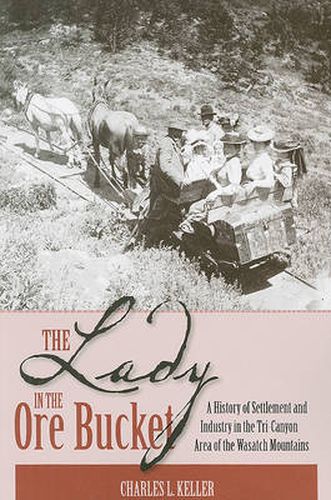 Cover image for The Lady In The Ore Bucket: A History of Settlement and Industry in the Tri-Canyon Area of the Wasatch Mountains