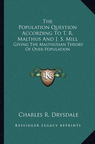 The Population Question According to T. R. Malthus and J. S. Mill: Giving the Malthusian Theory of Over-Population