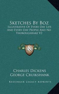 Cover image for Sketches by Boz: Illustrative of Every-Day Life and Every-Day People and No Thoroughfare V2