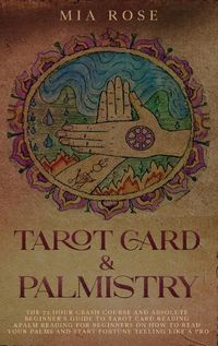 Cover image for Tarot Card & Palmistry: The 72 Hour Crash Course And Absolute Beginner's Guide to Tarot Card Reading &Palm Reading For Beginners On How To Read Your Palms And Start Fortune Telling Like A Pro