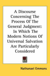 Cover image for A Discourse Concerning the Process of the General Judgment: In Which the Modern Notions of Universal Salvation Are Particularly Considered