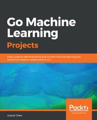 Cover image for Go Machine Learning Projects: Eight projects demonstrating end-to-end machine learning and predictive analytics applications in Go