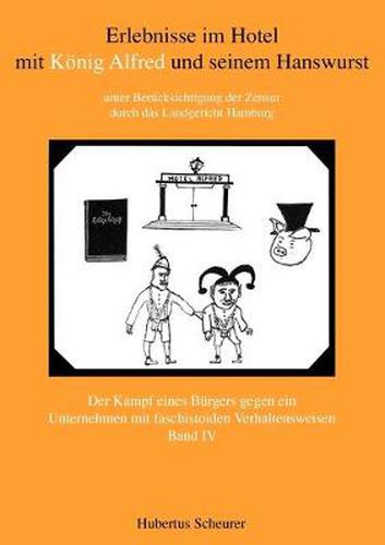 Cover image for Erlebnisse im Hotel mit Koenig Alfred und seinem Hanswurst Band IV: unter Berucksichtigung der Zensur durch das Landgericht Hamburg. Der Kampf eines Burgers gegen ein Unternehmen mit faschistoiden Verhaltensweisen