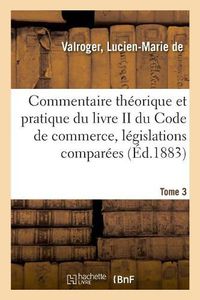 Cover image for Commentaire Theorique Et Pratique Du Livre II Du Code de Commerce, Legislations Comparees. Tome 3