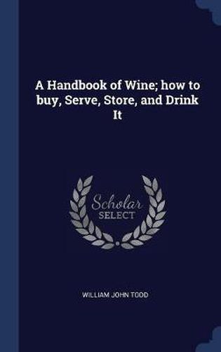 Cover image for A Handbook of Wine; How to Buy, Serve, Store, and Drink It