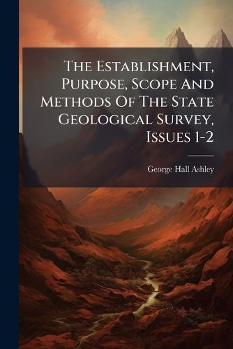Cover image for The Establishment, Purpose, Scope And Methods Of The State Geological Survey, Issues 1-2