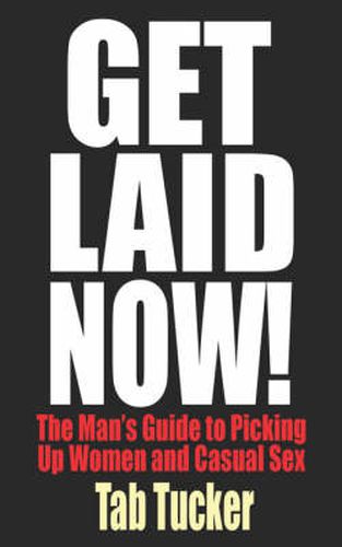 Cover image for Get Laid Now! The Man's Guide to Picking Up Women and Casual Sex