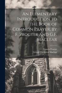 Cover image for An Elementary Introduction to the Book of Common Prayer, by F. Procter and G.F. Maclear