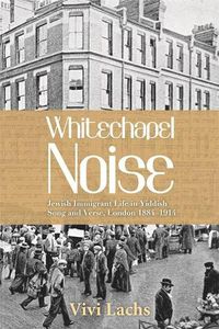 Cover image for Whitechapel Noise: Jewish Immigrant Life in Yiddish Song and Verse, London 1884-1914