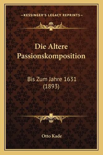 Die Altere Passionskomposition: Bis Zum Jahre 1631 (1893)